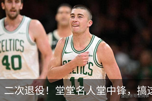 二次退役！堂堂名人堂中锋，搞这么尴尬？