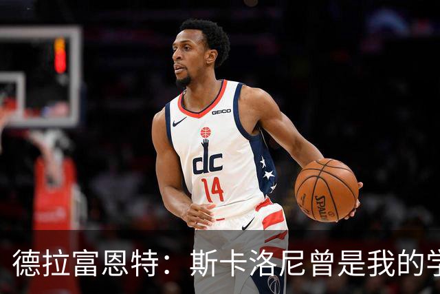 德拉富恩特：斯卡洛尼曾是我的学生 我要求我的球员必须品行端正