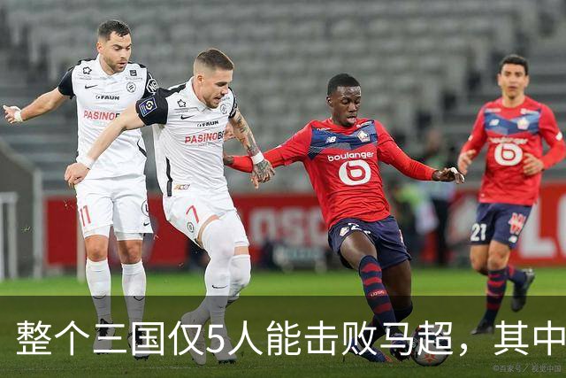 整个三国仅5人能击败马超，其中4人还能战胜关羽，他们是谁？