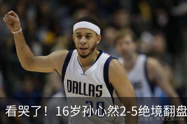 看哭了!16岁孙心然2-5绝境翻盘,抢七2-1力克季莫费耶娃