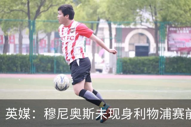 英媒：穆尼奥斯未现身利物浦赛前集合，能否出战黄潜存疑