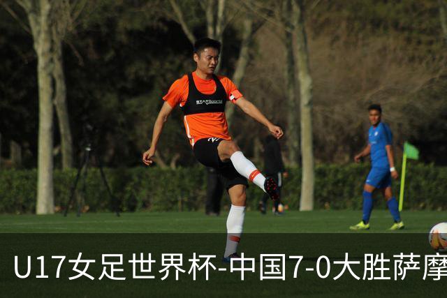 U17女足世界杯-中国7-0大胜萨摩亚取2连胜 徐悦双响成宛迪2射1传